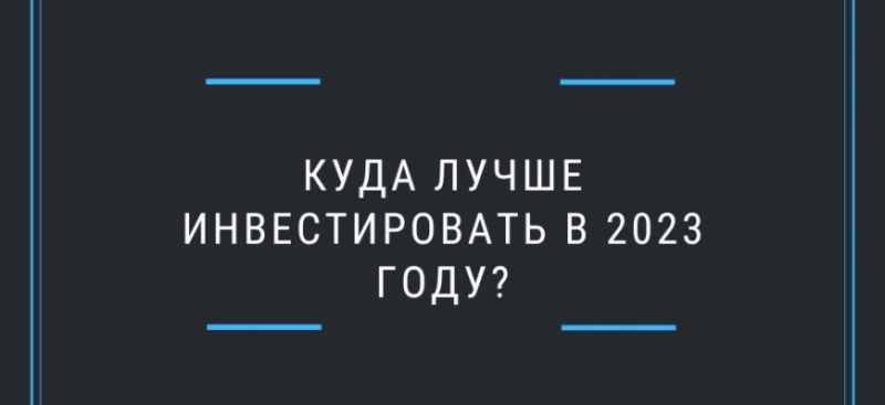 Куда лучше инвестировать в 2023 году с минимальными рисками